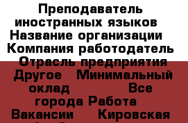 Преподаватель иностранных языков › Название организации ­ Компания-работодатель › Отрасль предприятия ­ Другое › Минимальный оклад ­ 20 000 - Все города Работа » Вакансии   . Кировская обл.,Захарищево п.